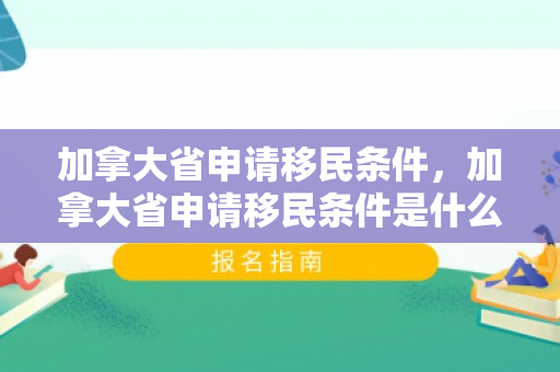 加拿大省申请移民条件，加拿大省申请移民条件是什么
