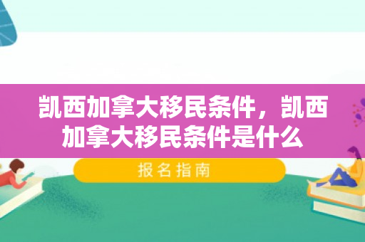 凯西加拿大移民条件，凯西加拿大移民条件是什么