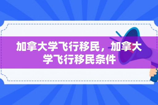 加拿大学飞行移民，加拿大学飞行移民条件