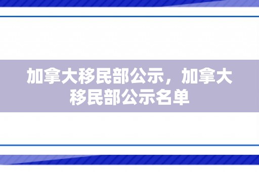 加拿大移民部公示，加拿大移民部公示名单