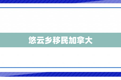 悠云乡移民加拿大