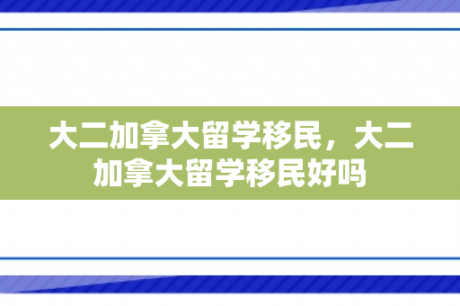 大二加拿大留学移民，大二加拿大留学移民好吗