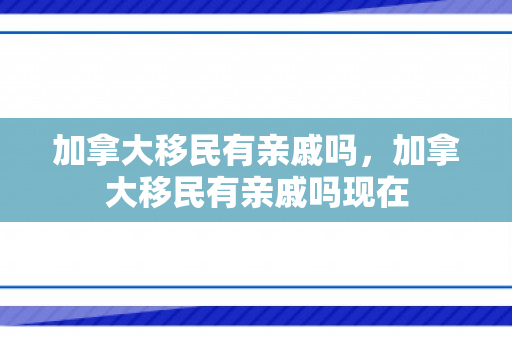 加拿大移民有亲戚吗，加拿大移民有亲戚吗现在
