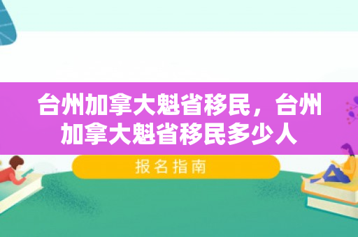 台州加拿大魁省移民，台州加拿大魁省移民多少人