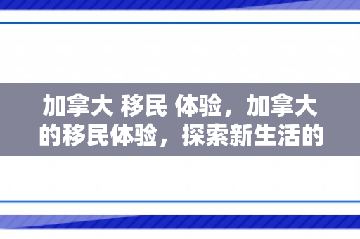 加拿大 移民 体验，加拿大的移民体验，探索新生活的多彩篇章