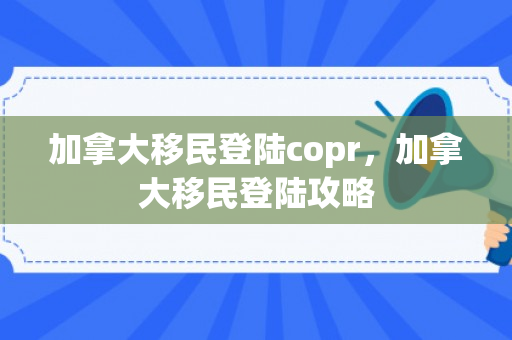 加拿大移民登陆copr，加拿大移民登陆攻略