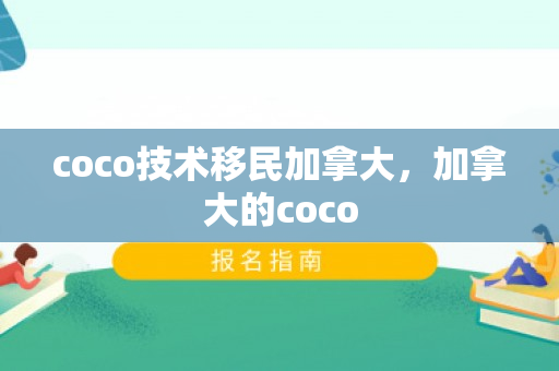 coco技术移民加拿大，加拿大的coco