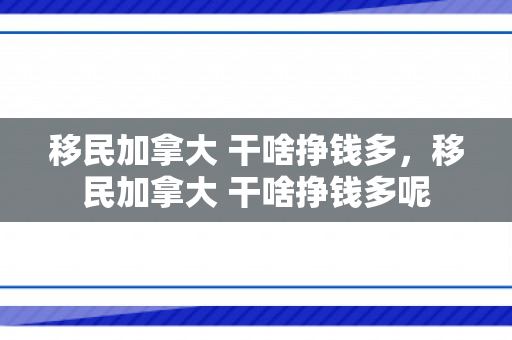 移民加拿大 干啥挣钱多，移民加拿大 干啥挣钱多呢