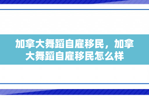 加拿大舞蹈自雇移民，加拿大舞蹈自雇移民怎么样