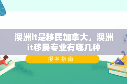 澳洲it是移民加拿大，澳洲it移民专业有哪几种