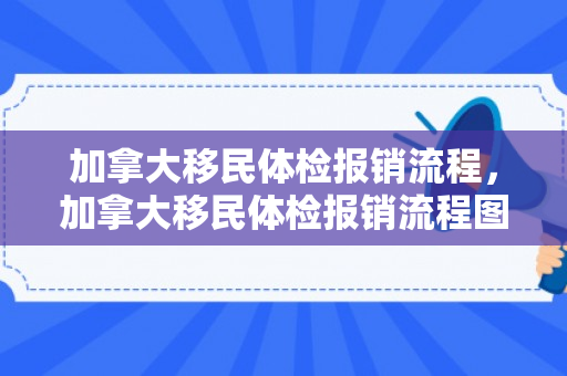 加拿大移民体检报销流程，加拿大移民体检报销流程图