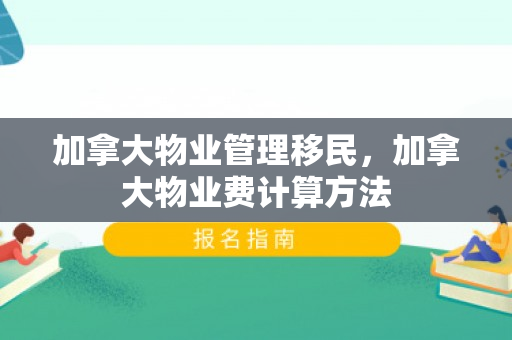 加拿大物业管理移民，加拿大物业费计算方法