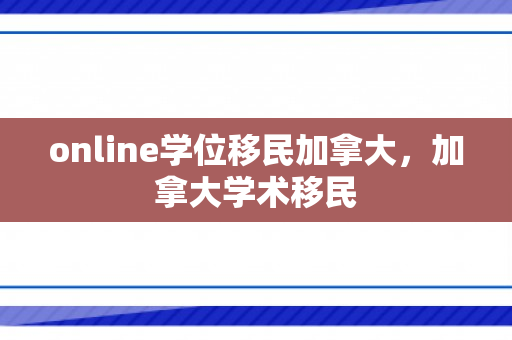 online学位移民加拿大，加拿大学术移民