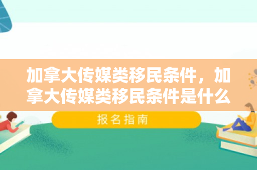 加拿大传媒类移民条件，加拿大传媒类移民条件是什么
