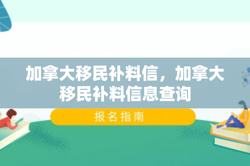 加拿大移民补料信，加拿大移民补料信息查询