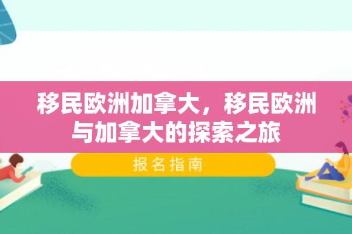 移民欧洲加拿大，移民欧洲与加拿大的探索之旅