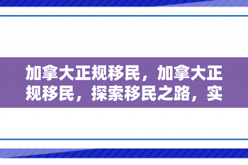 加拿大正规移民，加拿大正规移民，探索移民之路，实现美好新生活