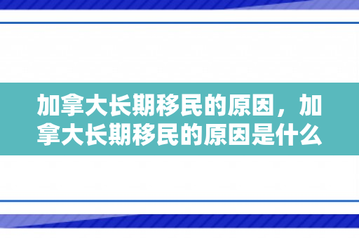 加拿大长期移民的原因，加拿大长期移民的原因是什么