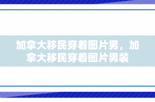 加拿大移民穿着图片男，加拿大移民穿着图片男装