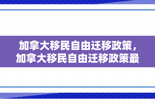 加拿大移民自由迁移政策，加拿大移民自由迁移政策最新