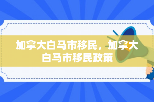 加拿大白马市移民，加拿大白马市移民政策