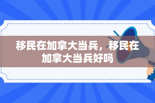 移民在加拿大当兵，移民在加拿大当兵好吗