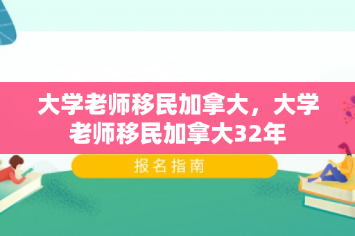 大学老师移民加拿大，大学老师移民加拿大32年