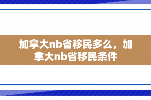 加拿大nb省移民多么，加拿大nb省移民条件