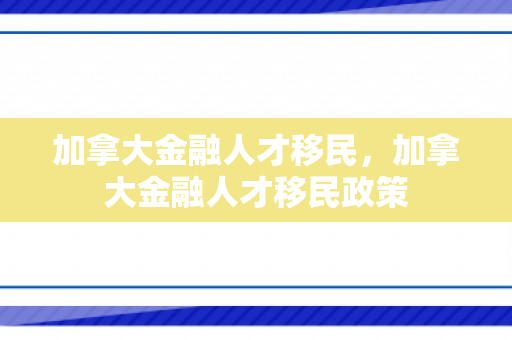 加拿大金融人才移民，加拿大金融人才移民政策