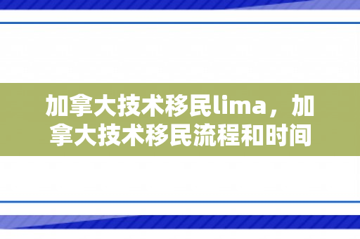 加拿大技术移民lima，加拿大技术移民流程和时间