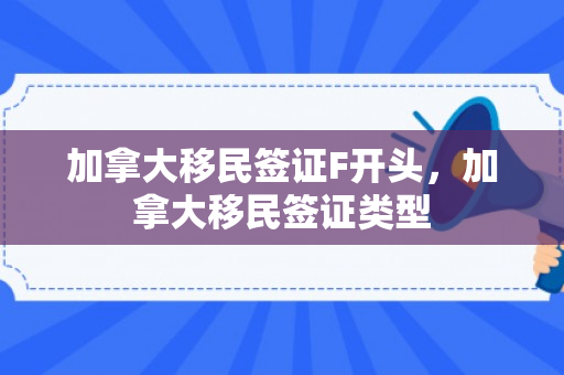 加拿大移民签证F开头，加拿大移民签证类型