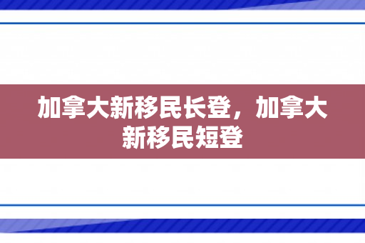 加拿大新移民长登，加拿大新移民短登