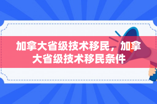 加拿大省级技术移民，加拿大省级技术移民条件