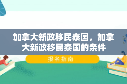 加拿大新政移民泰国，加拿大新政移民泰国的条件