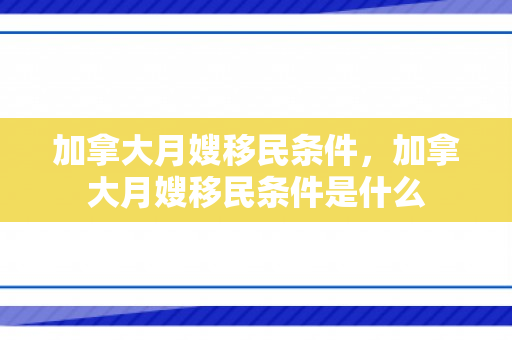 加拿大月嫂移民条件，加拿大月嫂移民条件是什么
