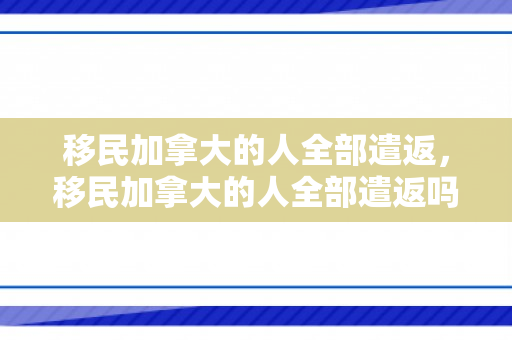 移民加拿大的人全部遣返，移民加拿大的人全部遣返吗