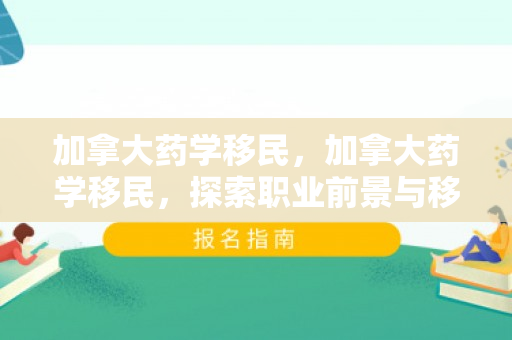 加拿大药学移民，加拿大药学移民，探索职业前景与移民路径