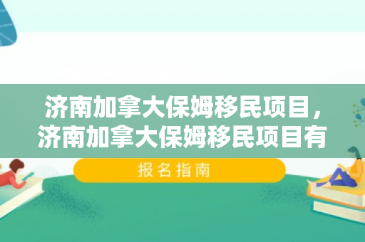 济南加拿大保姆移民项目，济南加拿大保姆移民项目有哪些