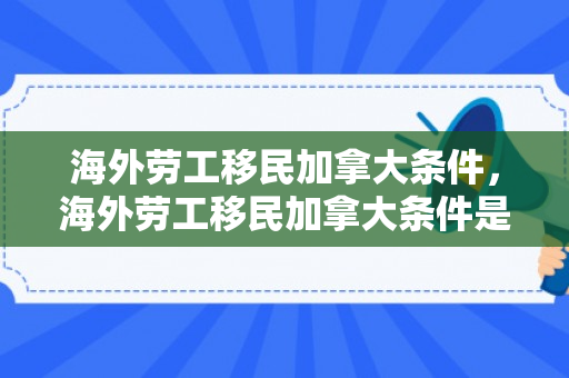 海外劳工移民加拿大条件，海外劳工移民加拿大条件是什么