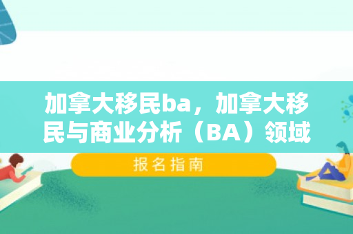 加拿大移民ba，加拿大移民与商业分析（BA）领域的发展机遇