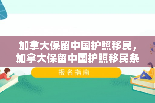 加拿大保留中国护照移民，加拿大保留中国护照移民条件