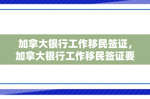 加拿大银行工作移民签证，加拿大银行工作移民签证要求