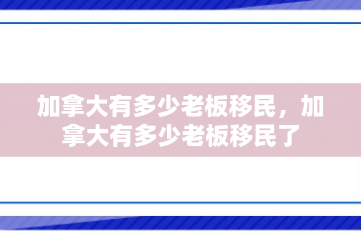 加拿大有多少老板移民，加拿大有多少老板移民了