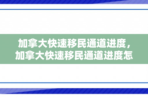 加拿大快速移民通道进度，加拿大快速移民通道进度怎么样