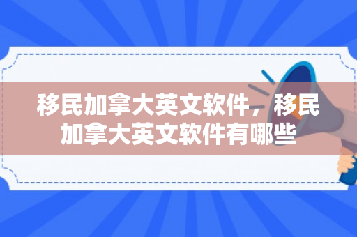 移民加拿大英文软件，移民加拿大英文软件有哪些