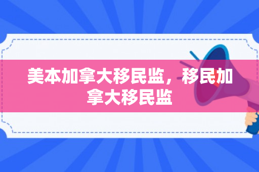 美本加拿大移民监，移民加拿大移民监