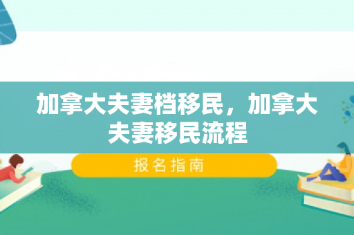 加拿大夫妻档移民，加拿大夫妻移民流程