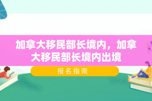 加拿大移民部长境内，加拿大移民部长境内出境