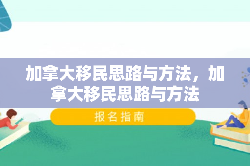 加拿大移民思路与方法，加拿大移民思路与方法