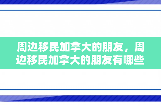 周边移民加拿大的朋友，周边移民加拿大的朋友有哪些